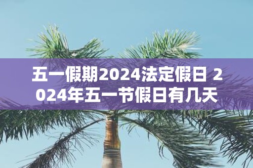 2024年五一假期天数揭晓，假期天数探讨